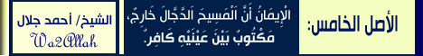 الاصل الخامس - الْإِيمَانُ أَنَّ اَلْمَسِيحَ اَلدَّجَّالَ خَارِجٌ، مَكْتُوبٌ بَيْنَ عَيْنَيْهِ كَافِرٌ لـالشيخ أحمد جلال - موقع الطريق إلى الله