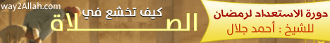 دورة الاستعداد لرمضان-كيف تخشع في الصلاة(4-6-2013)كن قائدا لـالشيخ أحمد جلال - موقع الطريق إلى الله